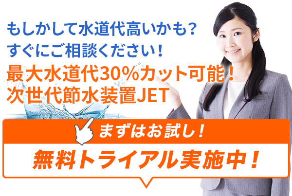 もしかして水道代高いかも？すぐにご相談ください！最大水道代30％カット可能！次世代節水装置JET