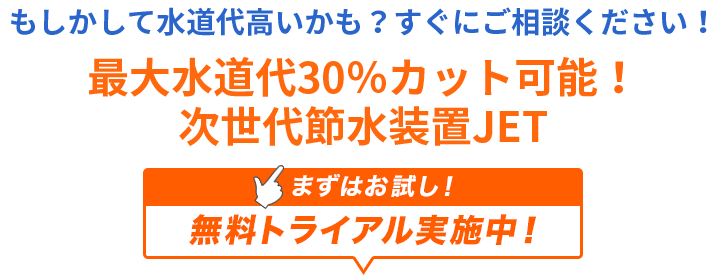 もしかして水道代高いかも？すぐにご相談ください！最大水道代30％カット可能！次世代節水装置JET